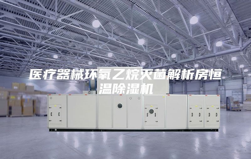 医疗器械环氧乙烷灭菌解析房恒温除湿机