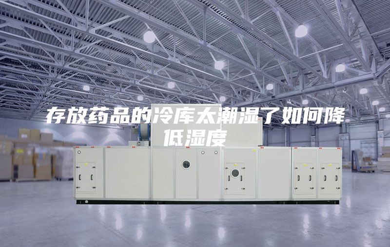 存放药品的冷库太潮湿了如何降低湿度