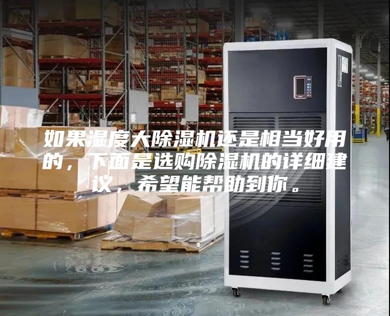 如果湿度大除湿机还是相当好用的，下面是选购除湿机的详细建议，希望能帮助到你。