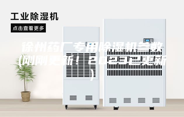 徐州药厂专用除湿机参数(刚刚更新！2023已更新)