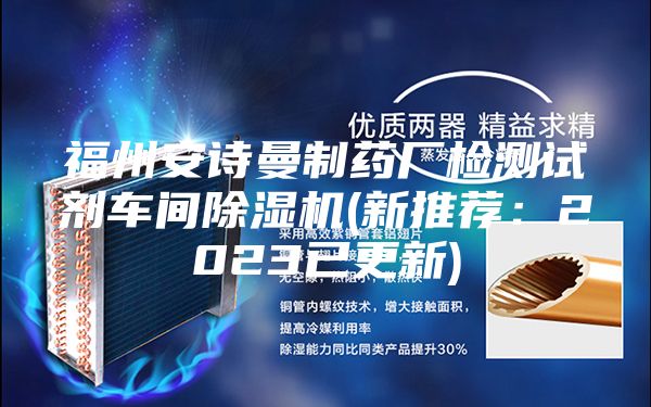 福州安诗曼制药厂检测试剂车间除湿机(新推荐：2023已更新)