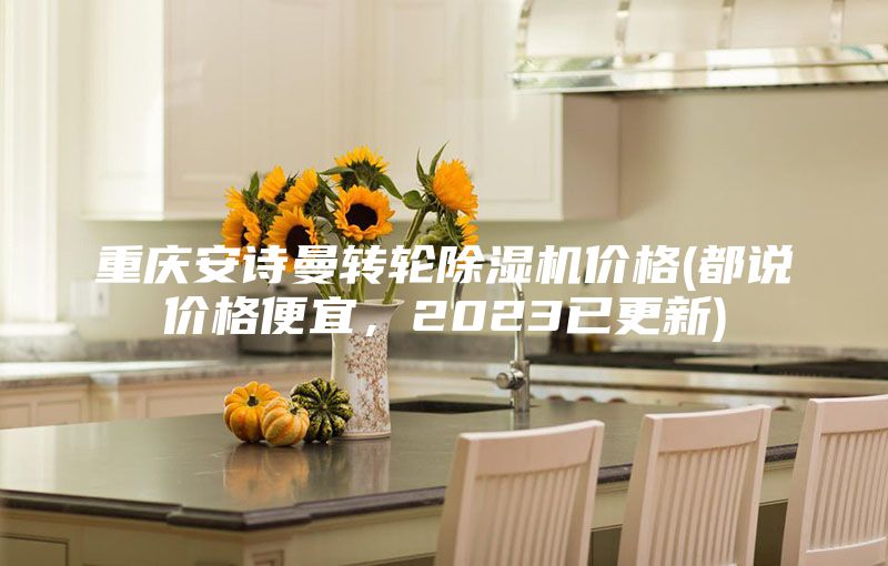 重庆安诗曼转轮除湿机价格(都说价格便宜，2023已更新)