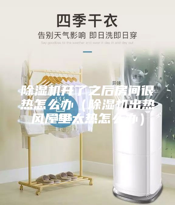 除湿机开了之后房间很热怎么办（除湿机出热风屋里太热怎么办）