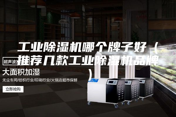 工业除湿机哪个牌子好（推荐几款工业除湿机品牌）
