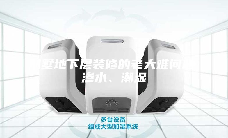 别墅地下层装修的老大难问题：渗水、潮湿