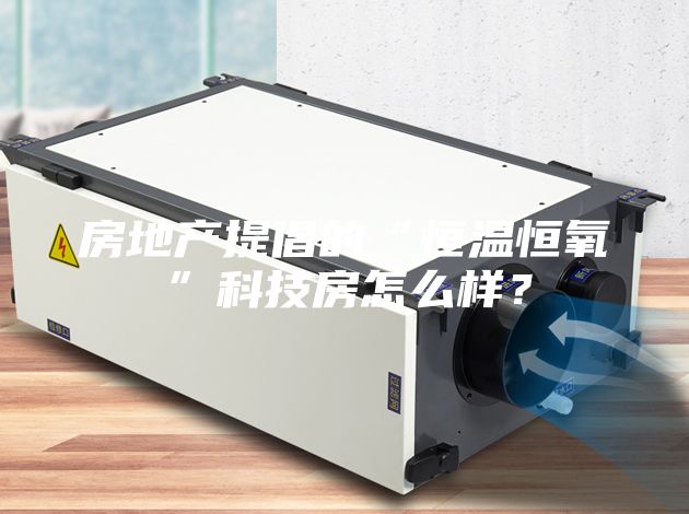 房地产提倡的“恒温恒氧”科技房怎么样？