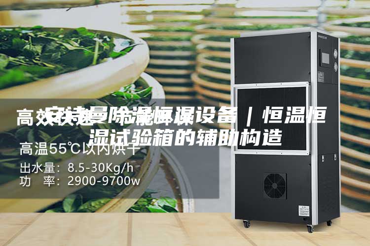 安诗曼除湿恒湿设备｜恒温恒湿试验箱的辅助构造