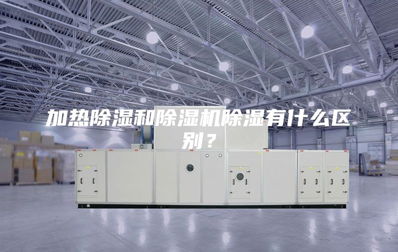 加热除湿和除湿机除湿有什么区别？