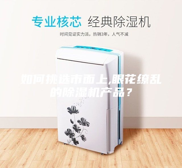 如何挑选市面上,眼花缭乱的除湿机产品？