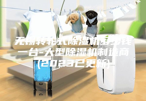 无锡转轮式除湿机多少钱一台-大型除湿机制造商(2023已更新)