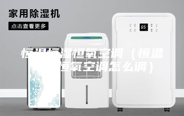 恒温恒湿恒氧空调（恒温恒湿恒氧空调怎么调）