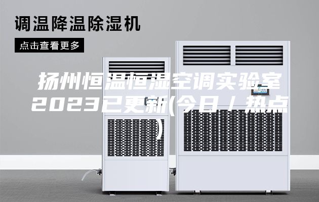 扬州恒温恒湿空调实验室2023已更新(今日／热点)