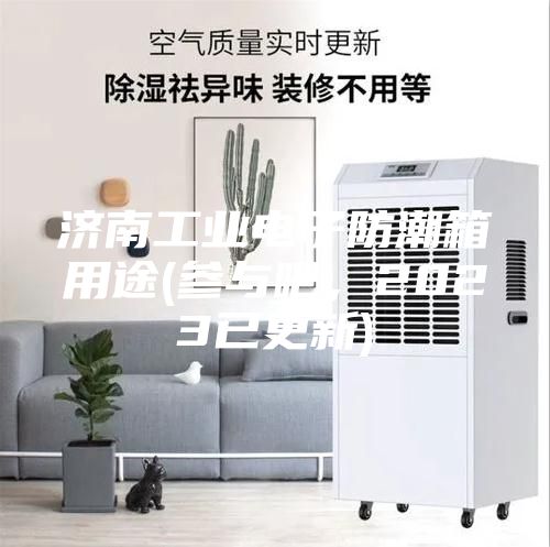 济南工业电子防潮箱用途(参与吧，2023已更新)