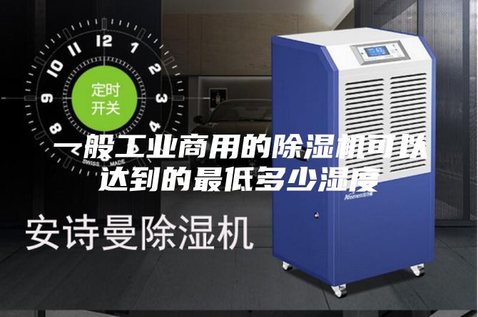 一般工业商用的除湿机可以达到的最低多少湿度