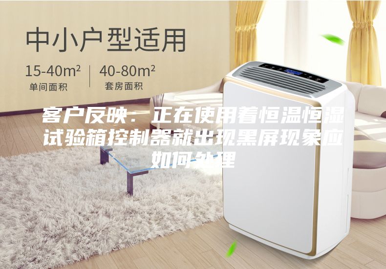客户反映：正在使用着恒温恒湿试验箱控制器就出现黑屏现象应如何处理