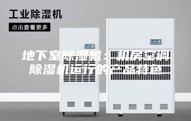 地下室除湿机：机房空调除湿机运行的产品特色