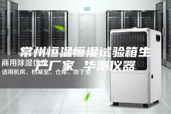 常州恒温恒湿试验箱生产厂家 华测仪器