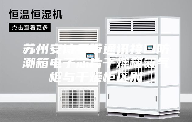 苏州安诗曼带通讯接口防潮箱电子芯片干燥箱氮气柜与干燥柜区别