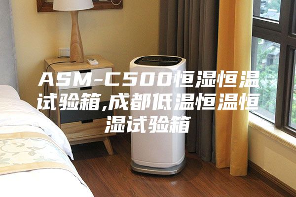 ASM-C500恒湿恒温试验箱,成都低温恒温恒湿试验箱