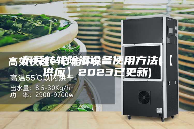 东莞转轮除湿设备使用方法(【供应】2023已更新)