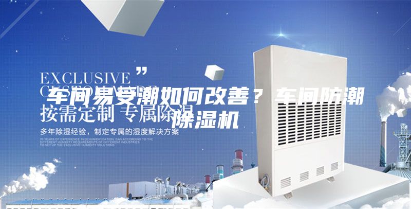 车间易受潮如何改善？车间防潮除湿机