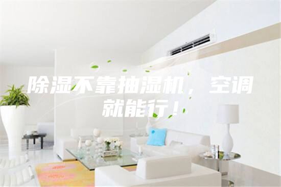 除湿不靠抽湿机，空调就能行！