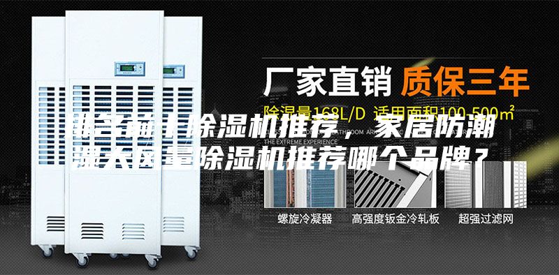 排名前十除湿机推荐，家居防潮湿大风量除湿机推荐哪个品牌？