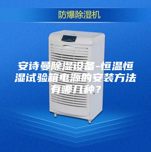 安诗曼除湿设备-恒温恒湿试验箱电源的安装方法有哪几种？