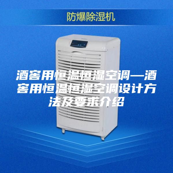 酒窖用恒温恒湿空调—酒窖用恒温恒湿空调设计方法及要求介绍