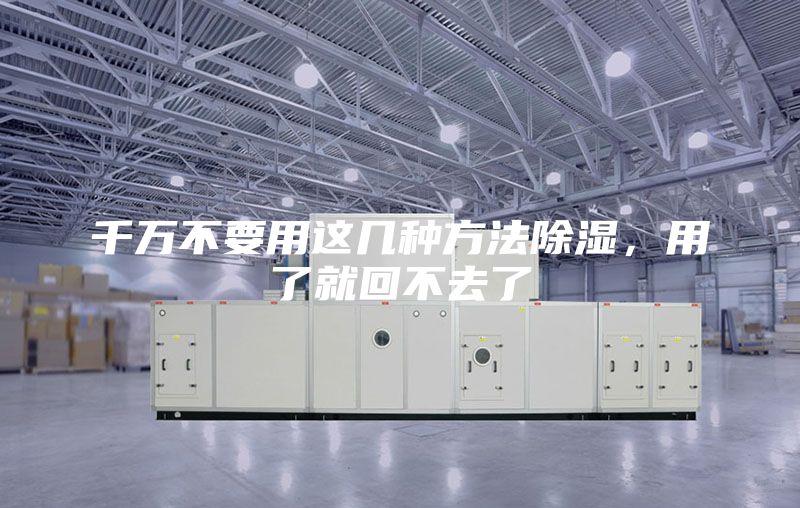 千万不要用这几种方法除湿，用了就回不去了