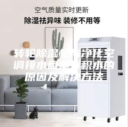 转轮除湿机与净化空调接水盘里有积水的原因及解决方法