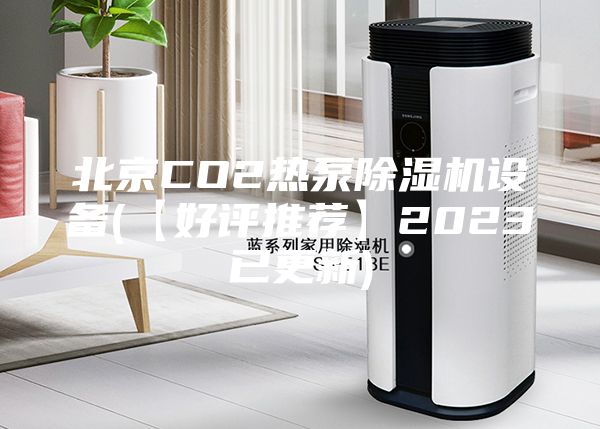 北京CO2热泵除湿机设备(【好评推荐】2023已更新)