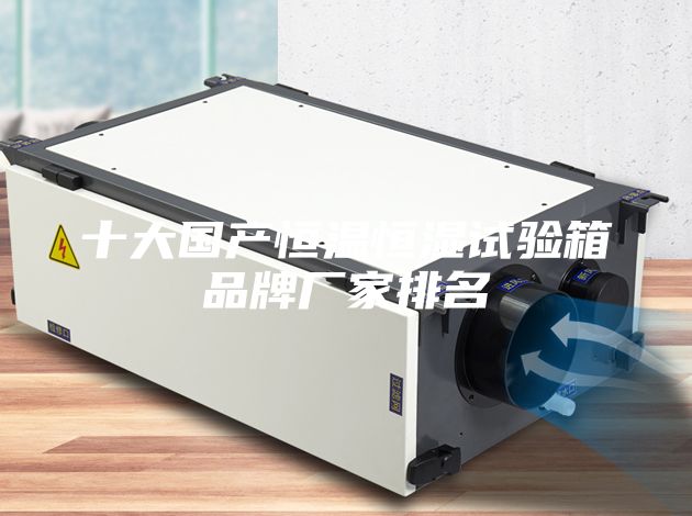 十大国产恒温恒湿试验箱品牌厂家排名