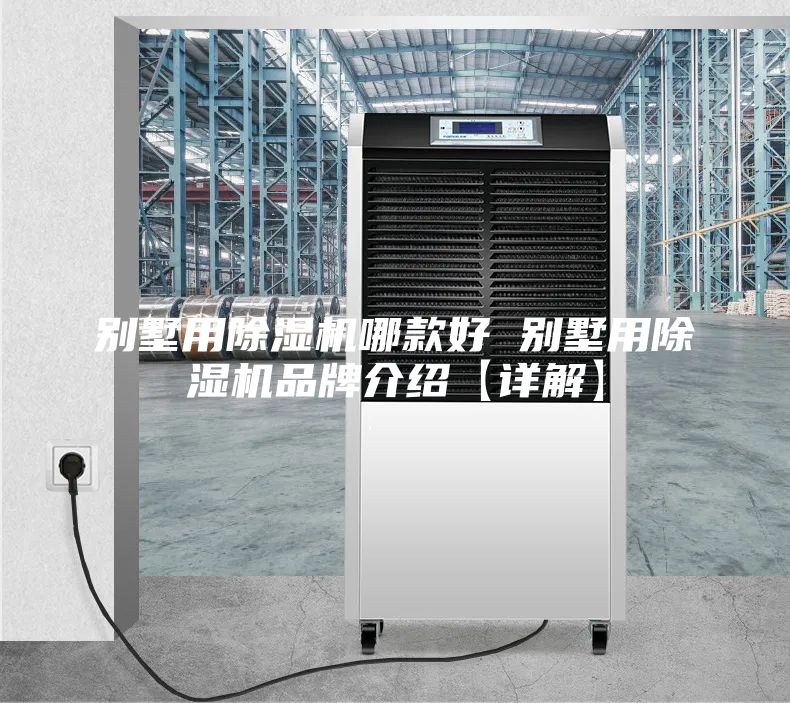 别墅用除湿机哪款好 别墅用除湿机品牌介绍【详解】