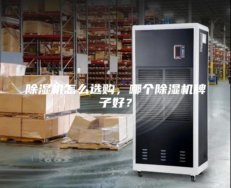 除湿机怎么选购，哪个除湿机牌子好？