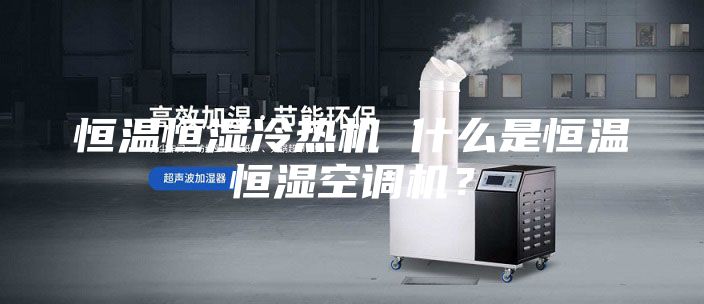 恒温恒湿冷热机 什么是恒温恒湿空调机？