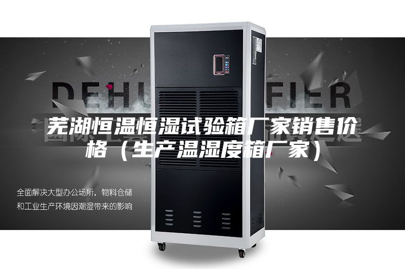 芜湖恒温恒湿试验箱厂家销售价格（生产温湿度箱厂家）