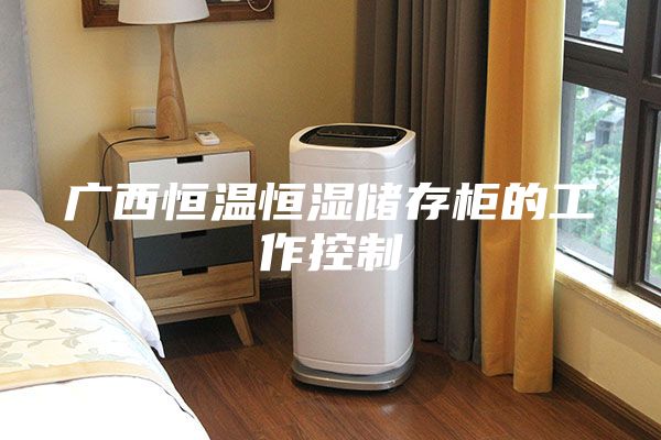 广西恒温恒湿储存柜的工作控制