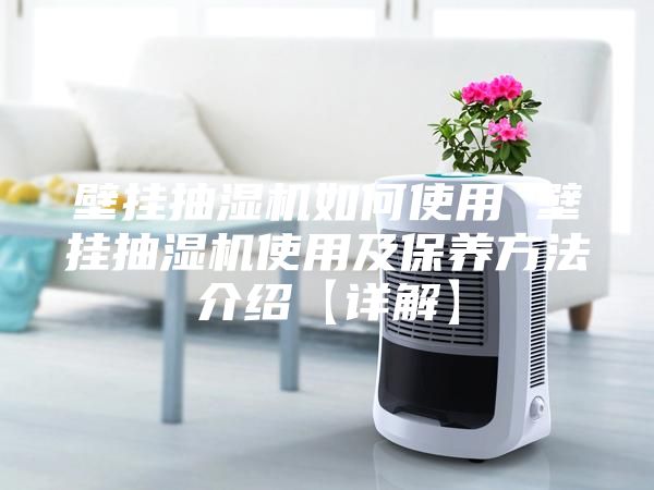 壁挂抽湿机如何使用 壁挂抽湿机使用及保养方法介绍【详解】