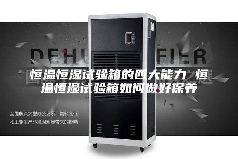 恒温恒湿试验箱的四大能力 恒温恒湿试验箱如何做好保养