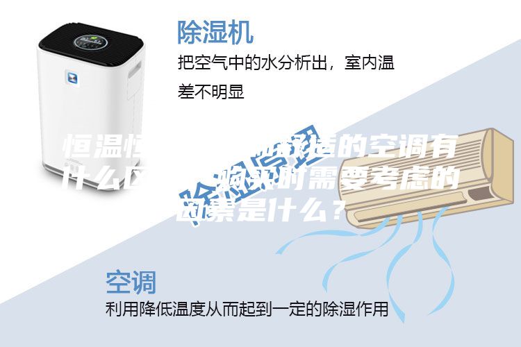 恒温恒湿空调和舒适的空调有什么区别，购买时需要考虑的因素是什么？