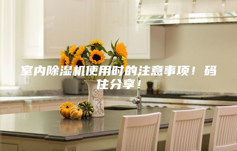 室内除湿机使用时的注意事项！码住分享！