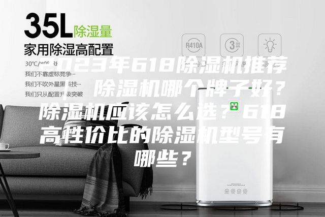 2023年618除湿机推荐 ｜ 除湿机哪个牌子好？除湿机应该怎么选？618高性价比的除湿机型号有哪些？
