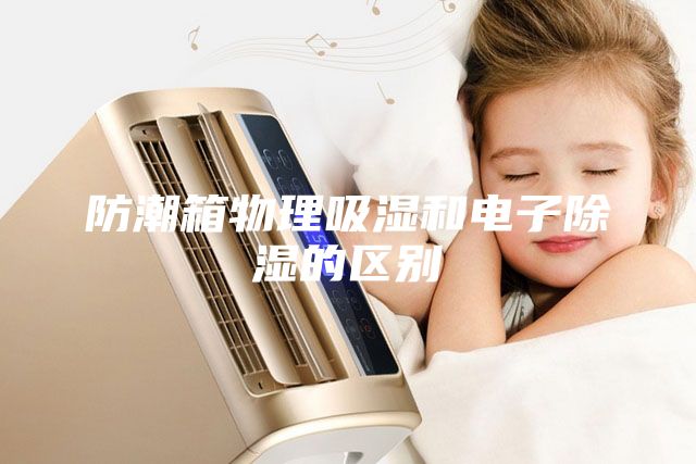 防潮箱物理吸湿和电子除湿的区别
