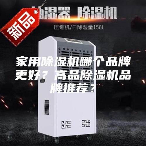 家用除湿机哪个品牌更好？高品除湿机品牌推荐？