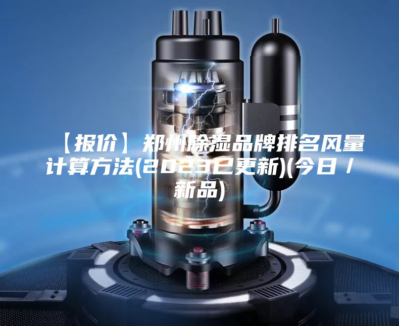 【报价】郑州除湿品牌排名风量计算方法(2023已更新)(今日／新品)