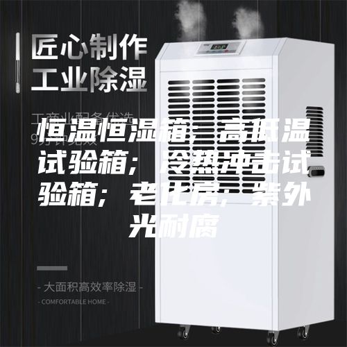 恒温恒湿箱; 高低温试验箱; 冷热冲击试验箱; 老化房; 紫外光耐腐