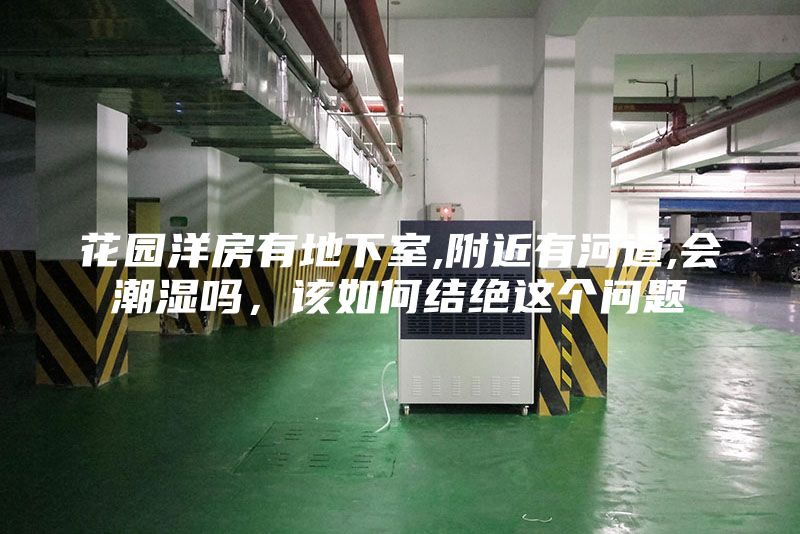花园洋房有地下室,附近有河道,会潮湿吗，该如何结绝这个问题