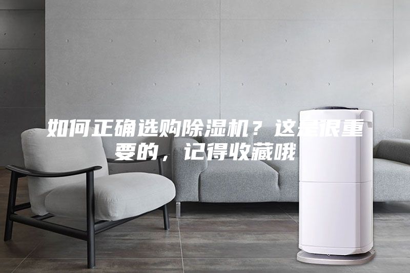 如何正确选购除湿机？这是很重要的，记得收藏哦