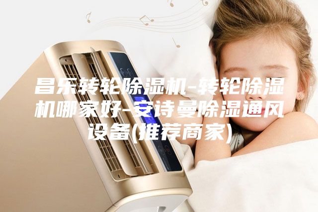 昌乐转轮除湿机-转轮除湿机哪家好-安诗曼除湿通风设备(推荐商家)